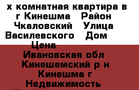 3х-комнатная квартира в г.Кинешма › Район ­ Чкаловский › Улица ­ Василевского › Дом ­ 33 › Цена ­ 2 550 000 - Ивановская обл., Кинешемский р-н, Кинешма г. Недвижимость » Квартиры продажа   